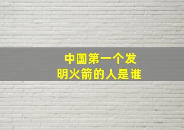 中国第一个发明火箭的人是谁