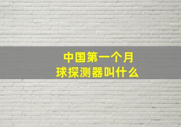 中国第一个月球探测器叫什么