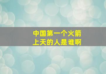 中国第一个火箭上天的人是谁啊