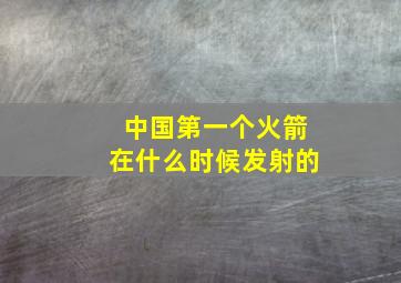 中国第一个火箭在什么时候发射的