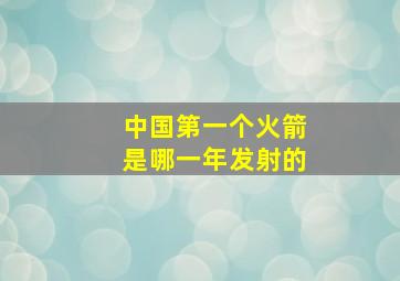 中国第一个火箭是哪一年发射的