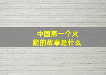 中国第一个火箭的故事是什么