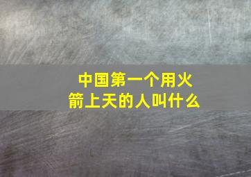 中国第一个用火箭上天的人叫什么