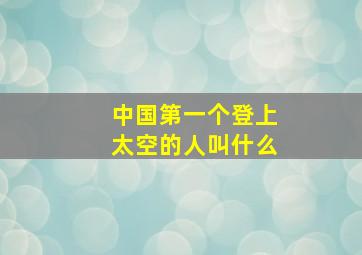 中国第一个登上太空的人叫什么