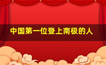 中国第一位登上南极的人