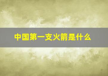 中国第一支火箭是什么