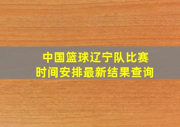 中国篮球辽宁队比赛时间安排最新结果查询