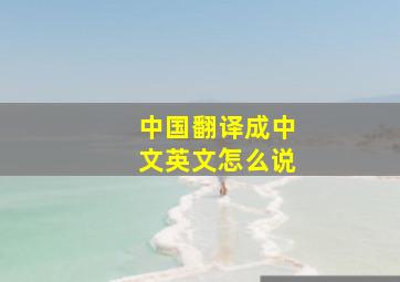 中国翻译成中文英文怎么说