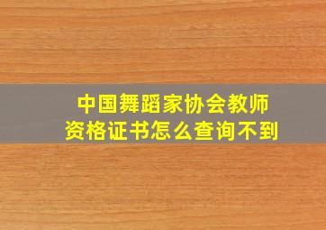 中国舞蹈家协会教师资格证书怎么查询不到