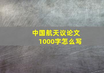 中国航天议论文1000字怎么写