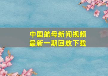 中国航母新闻视频最新一期回放下载