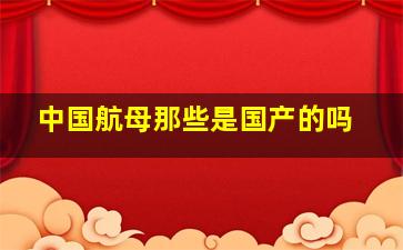 中国航母那些是国产的吗