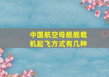 中国航空母舰舰载机起飞方式有几种