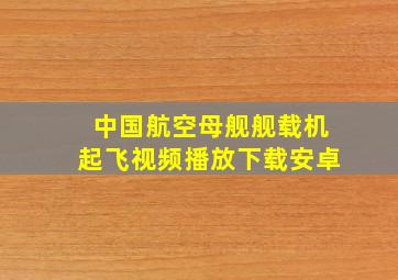 中国航空母舰舰载机起飞视频播放下载安卓