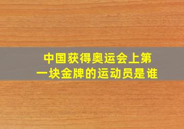 中国获得奥运会上第一块金牌的运动员是谁