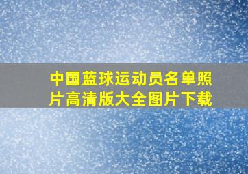 中国蓝球运动员名单照片高清版大全图片下载