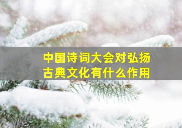 中国诗词大会对弘扬古典文化有什么作用