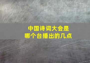 中国诗词大会是哪个台播出的几点