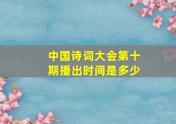 中国诗词大会第十期播出时间是多少