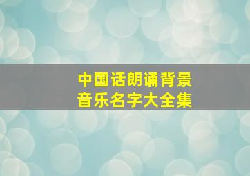 中国话朗诵背景音乐名字大全集