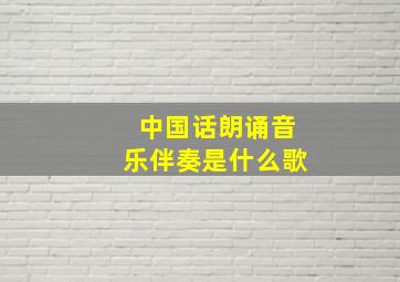 中国话朗诵音乐伴奏是什么歌