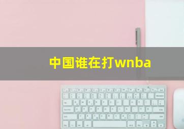 中国谁在打wnba