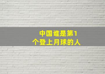 中国谁是第1个登上月球的人