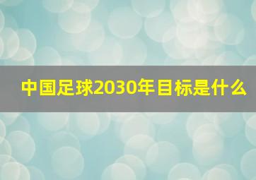 中国足球2030年目标是什么