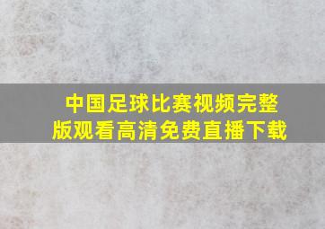 中国足球比赛视频完整版观看高清免费直播下载