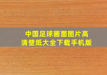 中国足球画面图片高清壁纸大全下载手机版