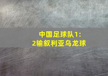 中国足球队1:2输叙利亚乌龙球