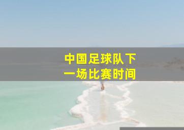 中国足球队下一场比赛时间