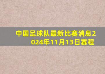 中国足球队最新比赛消息2024年11月13日赛程