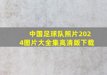 中国足球队照片2024图片大全集高清版下载