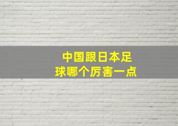 中国跟日本足球哪个厉害一点