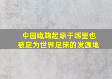 中国蹴鞠起源于哪里也被定为世界足球的发源地