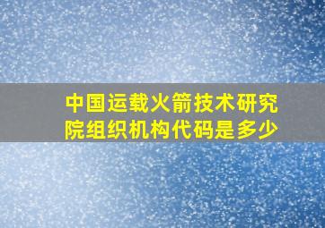 中国运载火箭技术研究院组织机构代码是多少