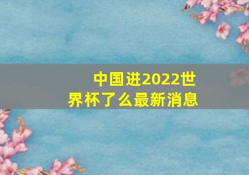 中国进2022世界杯了么最新消息