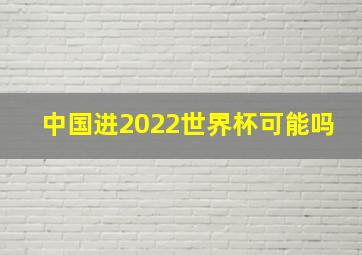 中国进2022世界杯可能吗