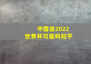 中国进2022世界杯可能吗知乎