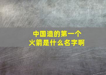 中国造的第一个火箭是什么名字啊