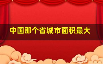 中国那个省城市面积最大