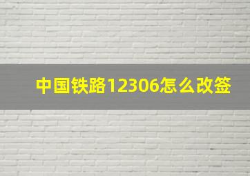 中国铁路12306怎么改签