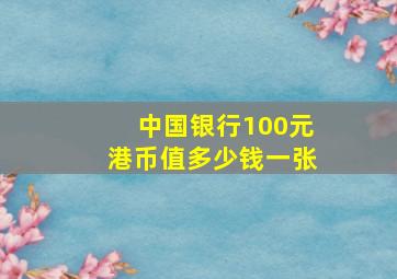 中国银行100元港币值多少钱一张