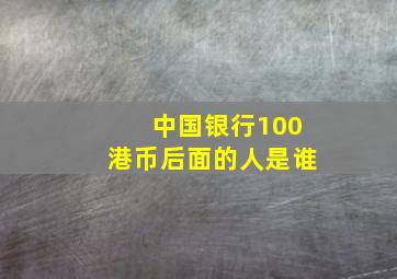 中国银行100港币后面的人是谁