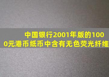 中国银行2001年版的1000元港币纸币中含有无色荧光纤维