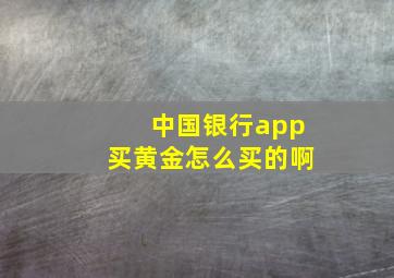 中国银行app买黄金怎么买的啊