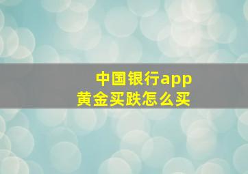 中国银行app黄金买跌怎么买