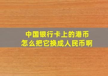 中国银行卡上的港币怎么把它换成人民币啊