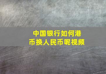 中国银行如何港币换人民币呢视频